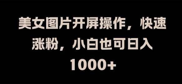 美女图片开屏操作，快速涨粉，小白也可日入1k【揭秘】-金腾科技