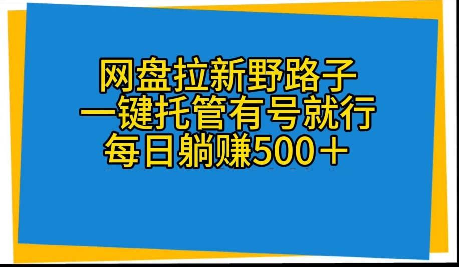 网盘拉新野路子，一键托管有号就行，全自动代发视频，每日躺赚500＋-金腾科技