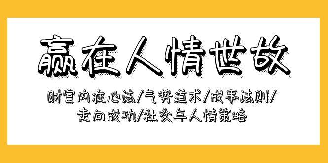 (9959期)赢在-人情世故：财富内在心法/气势道术/成事法则/走向成功/社交与人情策略-金腾科技