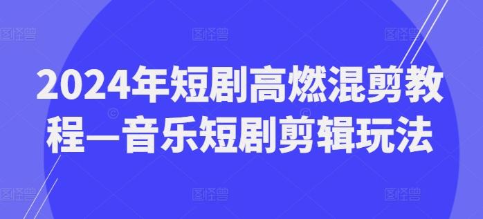 2024年短剧高燃混剪教程—音乐短剧剪辑玩法-金腾科技