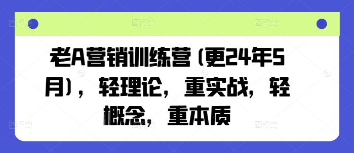 老A营销训练营(更24年8月)，轻理论，重实战，轻概念，重本质-金腾科技