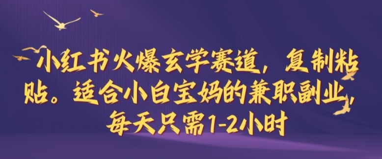 小红书火爆玄学赛道，复制粘贴，适合小白宝妈的兼职副业，每天只需1-2小时【揭秘】-金腾科技