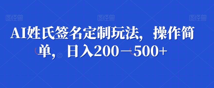 AI姓氏签名定制玩法，操作简单，日入200－500+-金腾科技