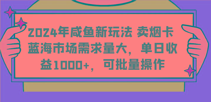 2024年咸鱼新玩法 卖烟卡 蓝海市场需求量大，单日收益1000+，可批量操作-金腾科技