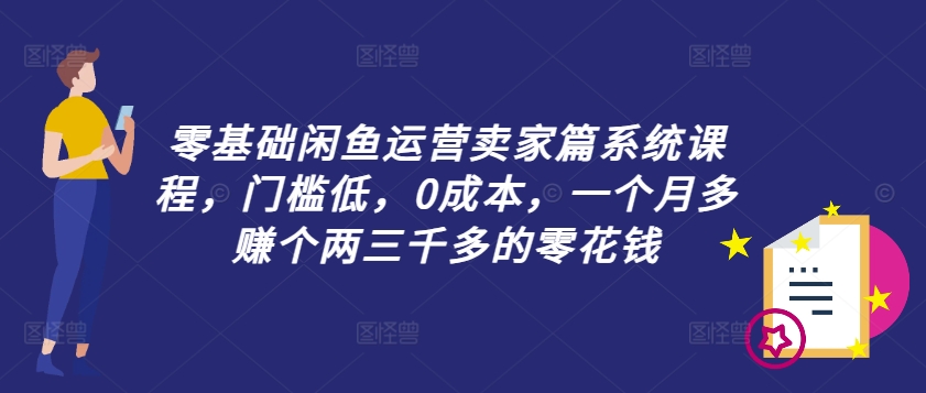 零基础闲鱼运营卖家篇系统课程，门槛低，0成本，一个月多赚个两三千多的零花钱-金腾科技