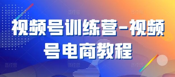 视频号训练营-视频号电商教程-金腾科技