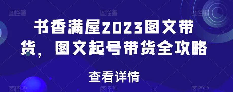 书香满屋2023图文带货，图文起号带货全攻略-金腾科技