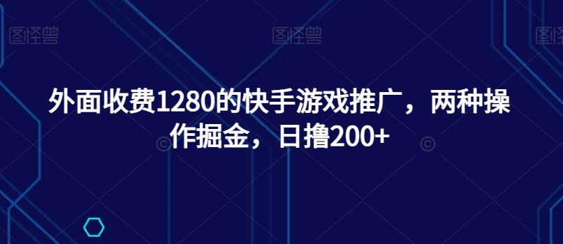 外面收费1280的快手游戏推广，两种操作掘金，日撸200+-金腾科技