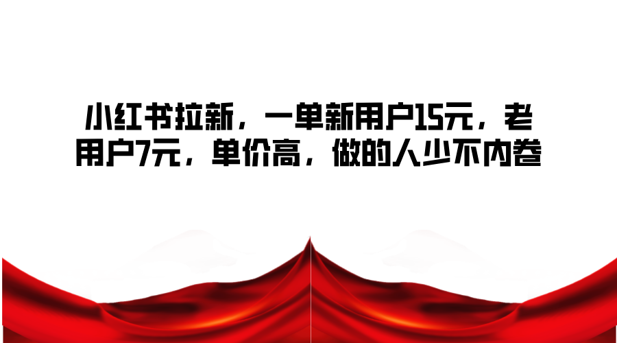 小红书拉新，一单新用户15元，老用户7元，单价高，做的人少不内卷-金腾科技