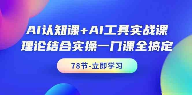 AI认知课+AI工具实战课，理论结合实操一门课全搞定(78节)-金腾科技