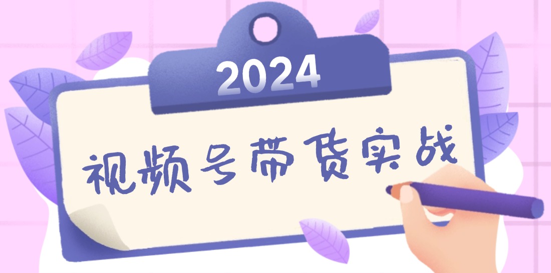 2024视频号最新带货实战课：无人直播/书单号卖货/个人IP口播 (附资料素材-金腾科技