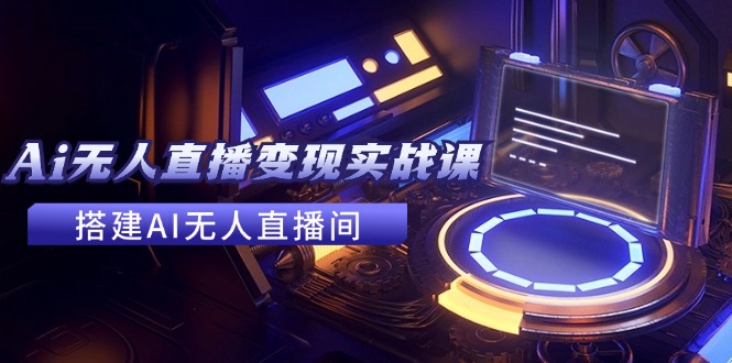 2024全套Ai无人直播变现实战课，搭建AI无人直播间，利用AI赚钱 (24节课-金腾科技