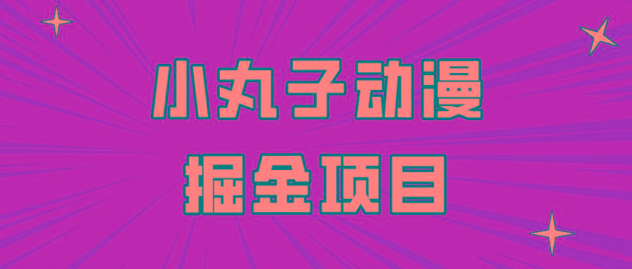 日入300的小丸子动漫掘金项目，简单好上手，适合所有朋友操作！-金腾科技