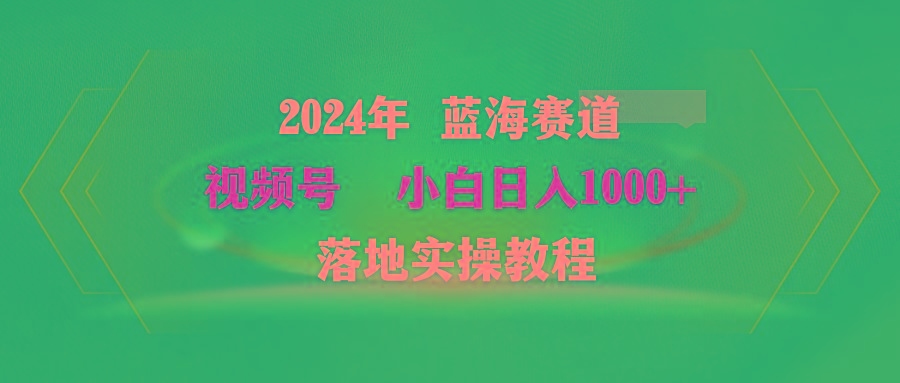 (9515期)2024年蓝海赛道 视频号  小白日入1000+ 落地实操教程-金腾科技