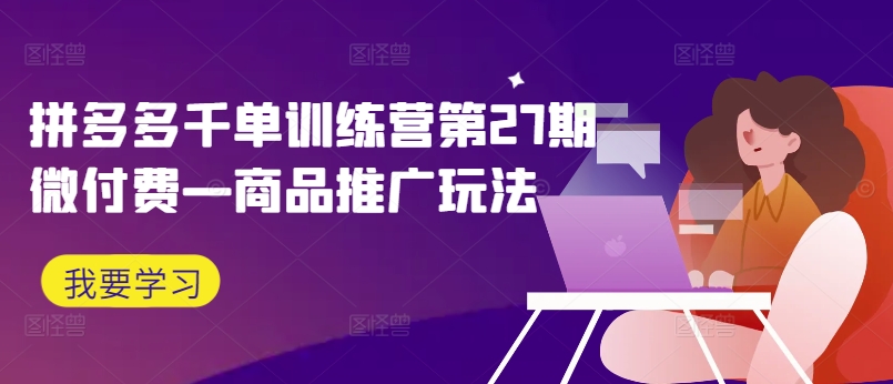 拼多多千单训练营第27期微付费—商品推广玩法-金腾科技