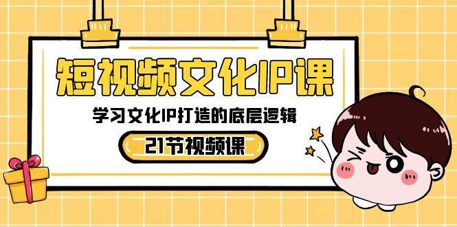 短视频文化IP课，学习文化IP打造的底层逻辑(21节课)-金腾科技