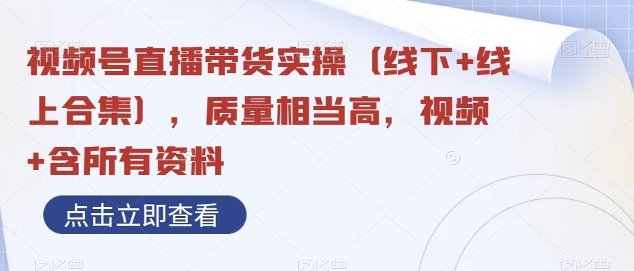视频号直播带货实操（线下+线上合集），质量相当高，视频+含所有资料-金腾科技