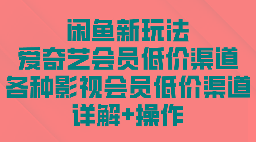 (9950期)闲鱼新玩法，爱奇艺会员低价渠道，各种影视会员低价渠道详解-金腾科技