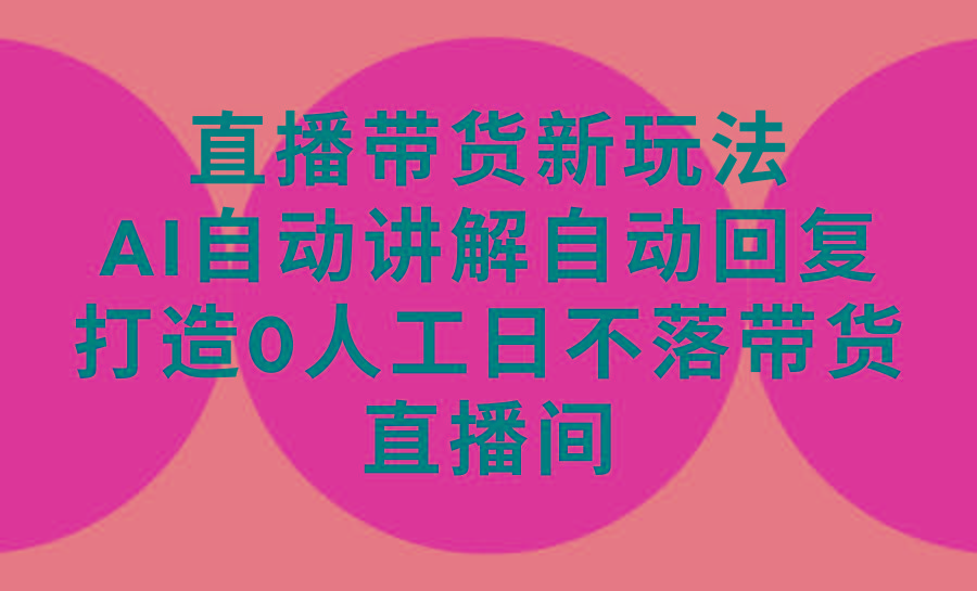 (9328期)直播带货新玩法，AI自动讲解自动回复 打造0人工日不落带货直播间-教程+软件-金腾科技