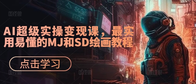 AI超级实操变现课，最实用易懂的MJ和SD绘画教程-金腾科技