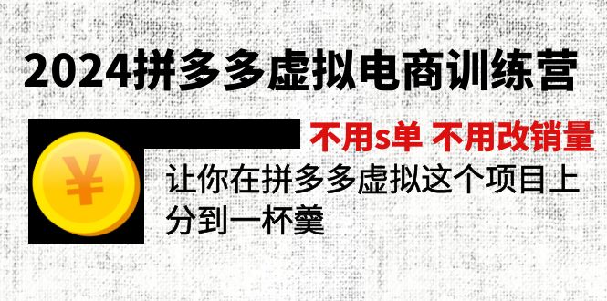 2024拼多多虚拟电商训练营 不s单 不改销量  做虚拟项目分一杯羹(更新10节-金腾科技