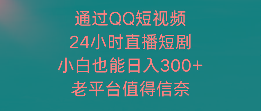 (9469期)通过QQ短视频、24小时直播短剧，小白也能日入300+，老平台值得信奈-金腾科技