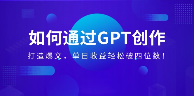 如何通过GPT创作，打造爆文，单日收益轻松破四位数