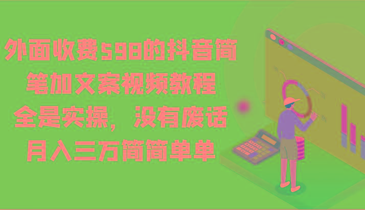 外面收费598的抖音简笔加文案视频教程，全是实操，没有废话，月入三万简简单单-金腾科技