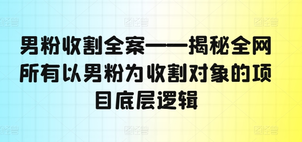 男粉收割全案——揭秘全网所有以男粉为收割对象的项目底层逻辑-金腾科技