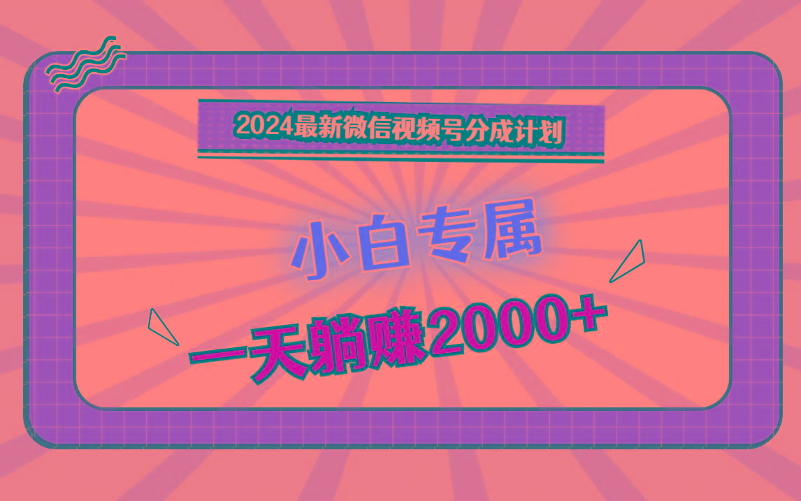 2024最新微信视频号分成计划，对新人友好，一天躺赚2000+-金腾科技