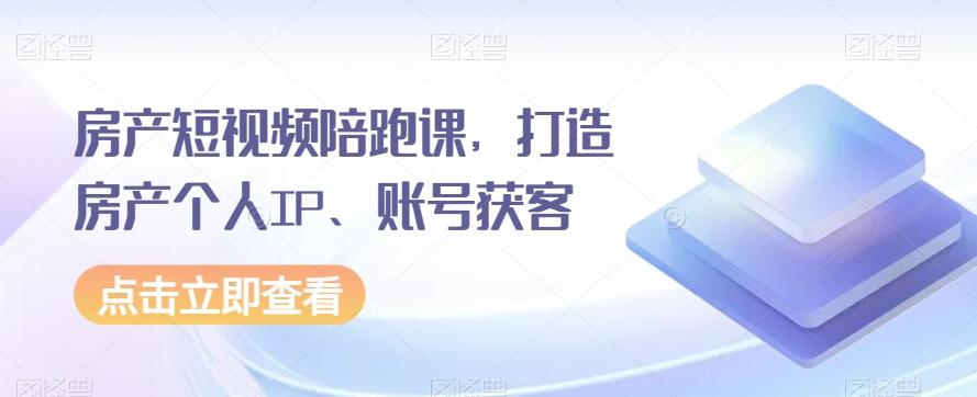 房产短视频陪跑课，打造房产个人IP、账号获客-金腾科技