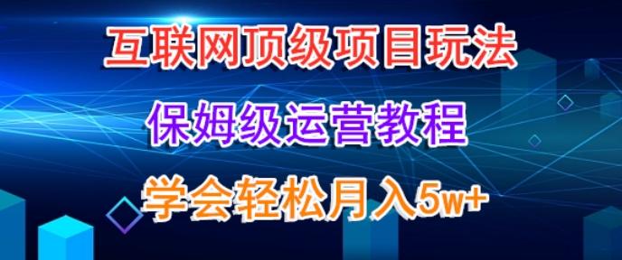 互联网顶级项目玩法，保姆级运营教程，学完轻松月入5万-金腾科技