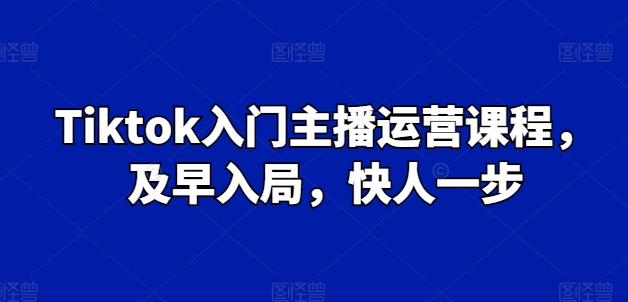 Tiktok入门主播运营课程，及早入局，快人一步-金腾科技