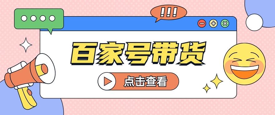 百家号带货玩法，直接复制粘贴发布，一个月单号也能变现2000+！【视频教程】-金腾科技