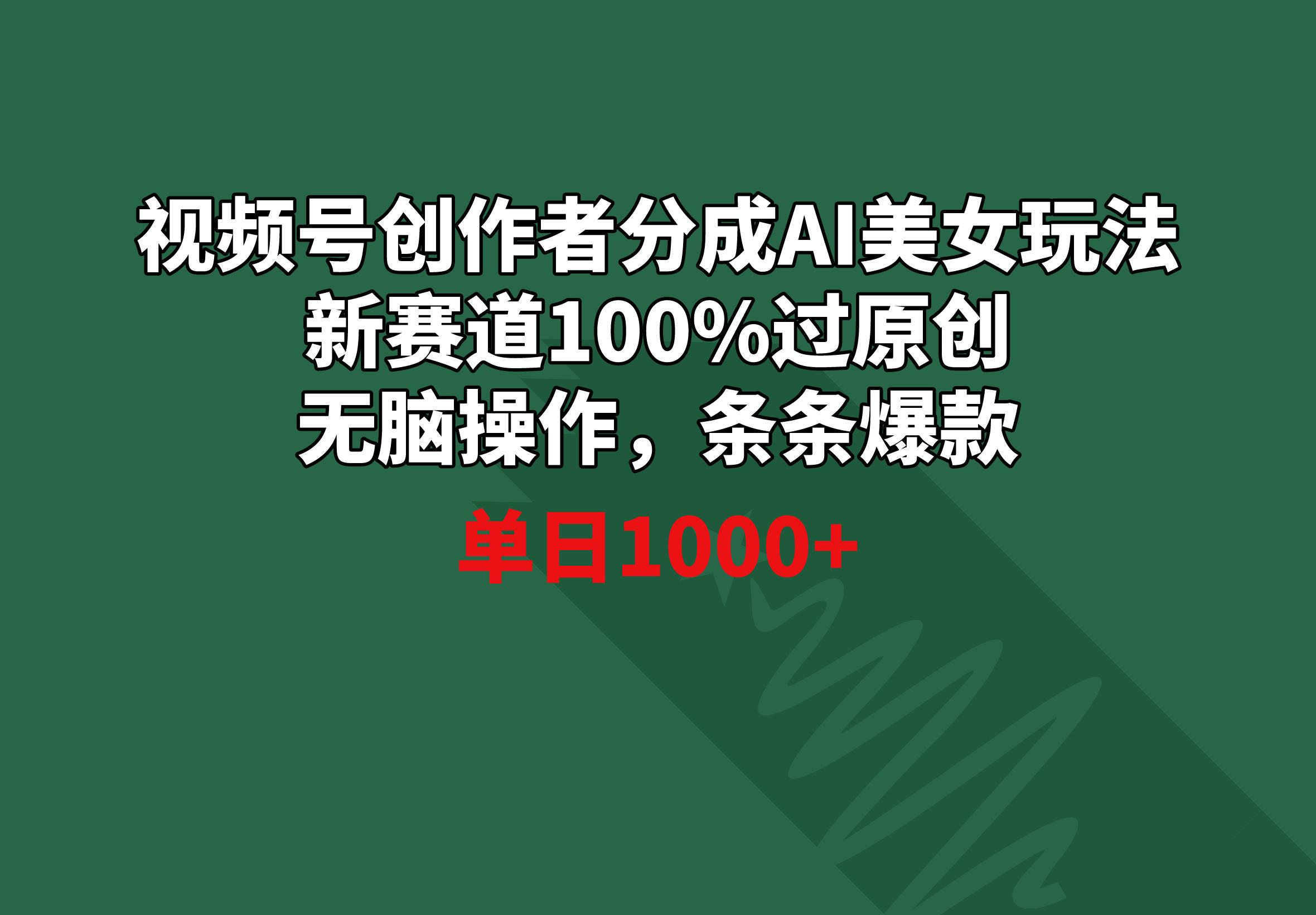 视频号创作者分成AI美女玩法 新赛道100%过原创无脑操作 条条爆款 单日1000+-金腾科技