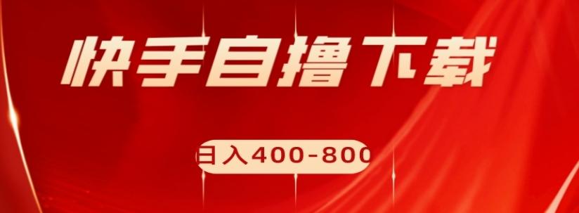 快手自撸下载项目，每天花一个小时，日入400-800【揭秘】-金腾科技