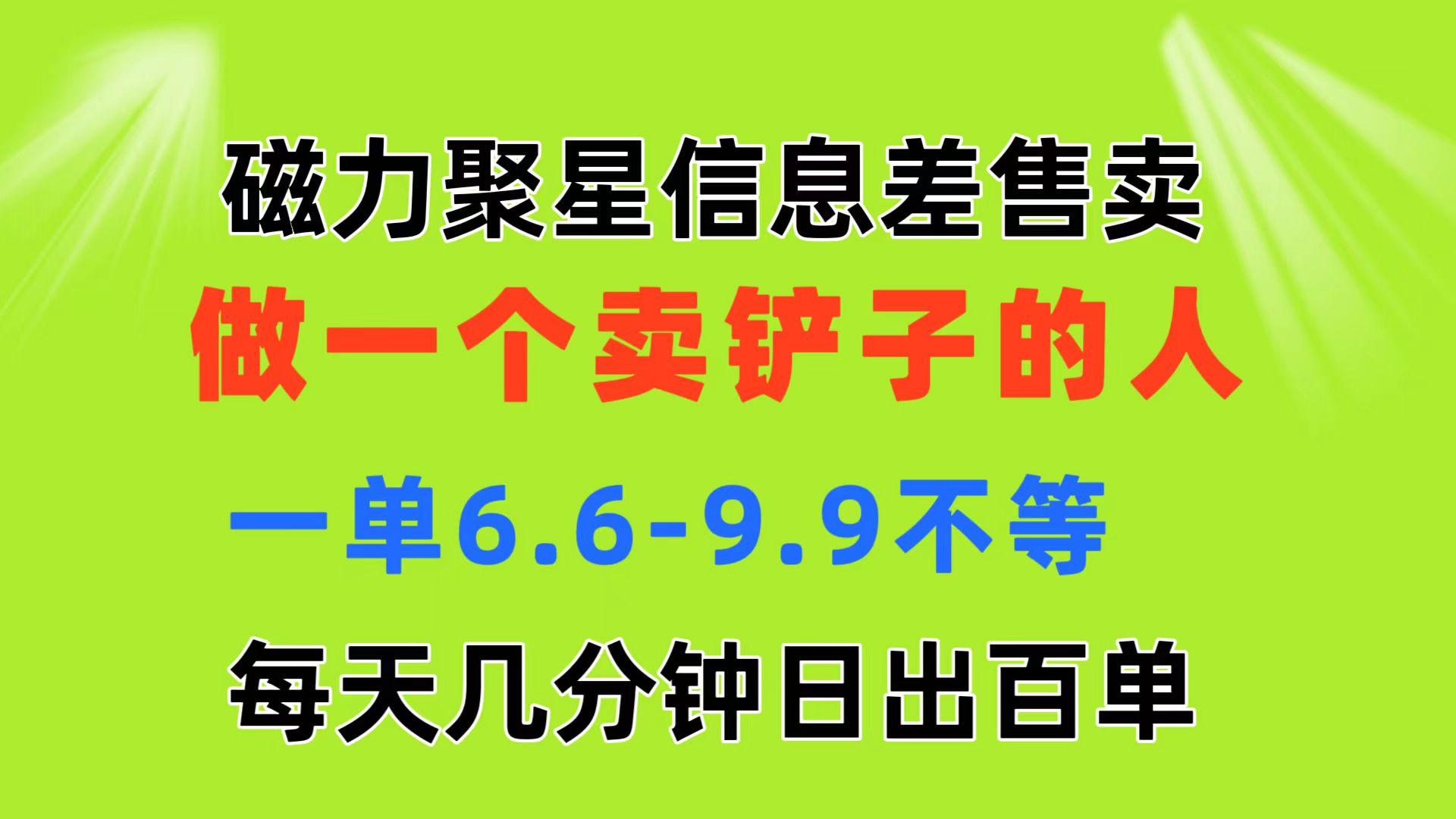 磁力聚星信息差 做一个卖铲子的人 一单6.6-9.9不等  每天几分钟 日出百单-金腾科技