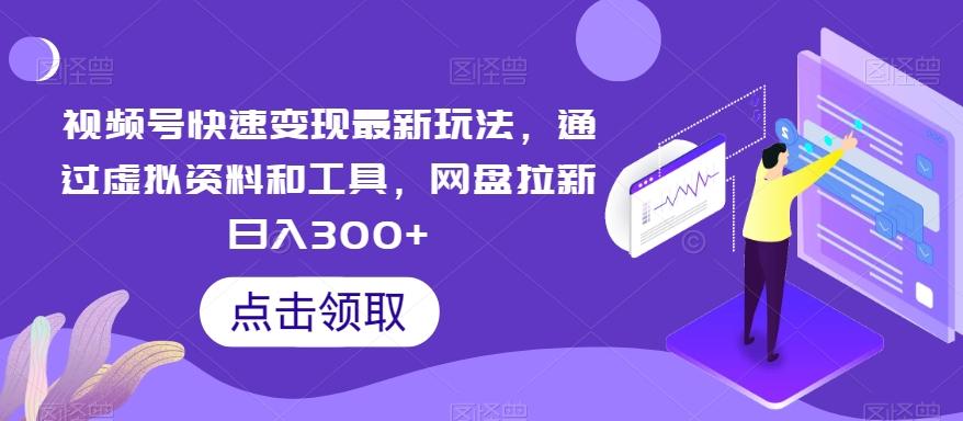视频号快速变现最新玩法，通过虚拟资料和工具，网盘拉新日入300+【揭秘】-金腾科技