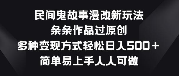 民间鬼故事漫改新玩法，条条作品过原创，多种变现方式，简单易上手人人可做【揭秘】-金腾科技
