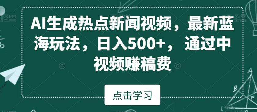 AI生成热点新闻视频，最新蓝海玩法，日入500+，通过中视频赚稿费【揭秘】-金腾科技