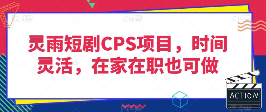 灵雨短剧CPS项目，时间灵活，在家在职也可做-金腾科技