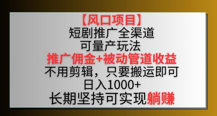 【风口项目】短剧推广全渠道最新双重收益玩法，推广佣金管道收益，不用剪辑，只要搬运即可【揭秘】-金腾科技