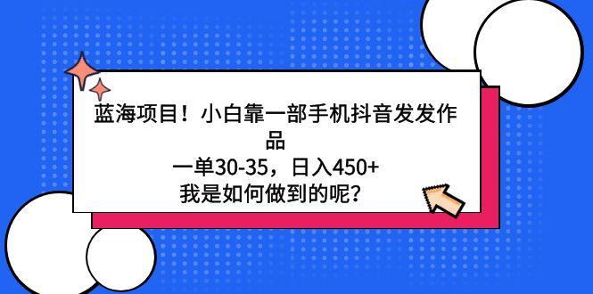 蓝海项目！小白靠一部手机抖音发发作品，一单30-35，日入450+，我是如何…-金腾科技