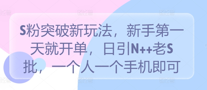 S粉突破新玩法，新手第一天就开单，日引N++老S批，一个人一个手机即可【揭秘】-金腾科技