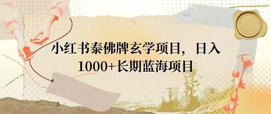 小红书泰佛牌玄学项目，日入1000+，打破传统，长期蓝海项目-金腾科技