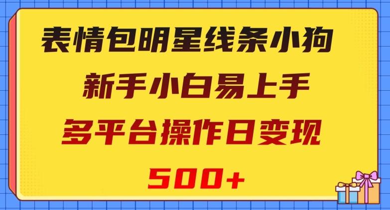 表情包明星线条小狗，新手小白易上手，多平台操作日变现500+【揭秘】-金腾科技