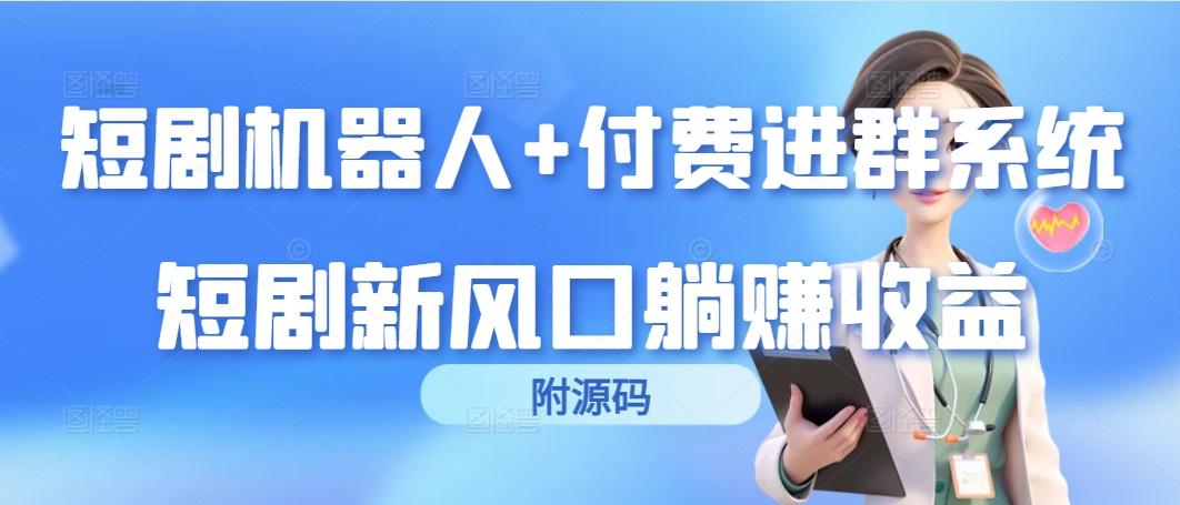 (9468期)短剧机器人+付费进群系统，短剧新风口躺赚收益(附源码)-金腾科技