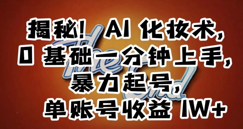 揭秘！AI化妆术，0基础一分钟上手，暴力起号，单账号收益1W+-金腾科技