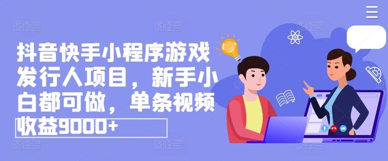 抖音快手小程序游戏发行人项目，新手小白都可做，单条视频收益9000+-金腾科技