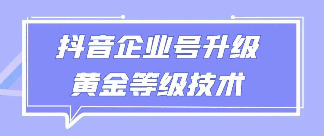 【全网首发】抖音企业号升级黄金等级技术，一单50到100元-金腾科技